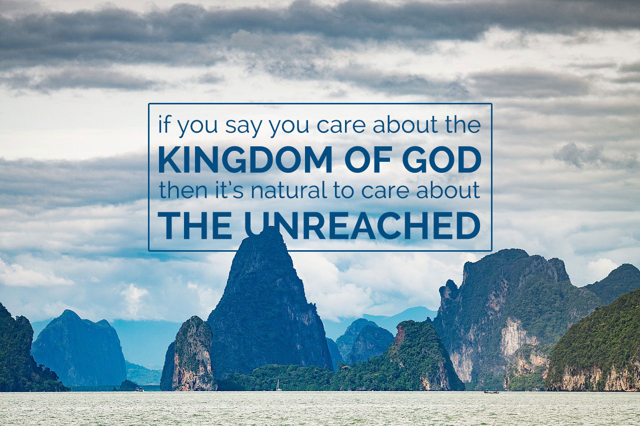 If you say you care about the kingdom of God then it's natural to care about the unreached